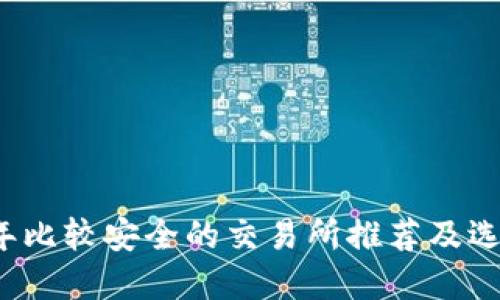 2023年比较安全的交易所推荐及选择指南