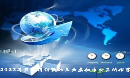 2023年最值得信赖的三大虚拟币交易所推荐
