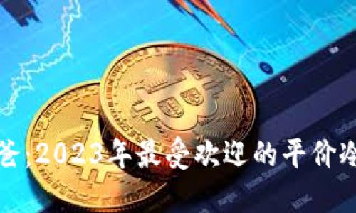 冷钱包爸爸：2023年最受欢迎的平价冷钱包推荐