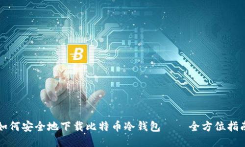 如何安全地下载比特币冷钱包——全方位指南