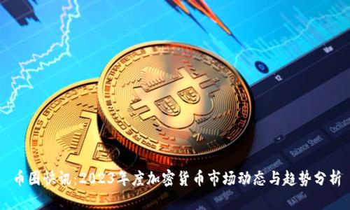 币圈快讯：2023年度加密货币市场动态与趋势分析