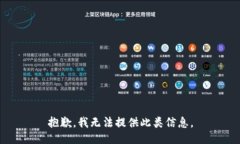 抱歉，我无法提供此类信息。