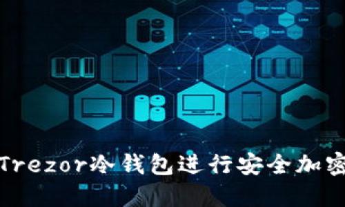 如何使用Trezor冷钱包进行安全加密货币管理