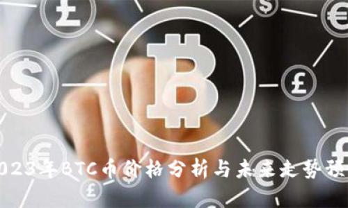 2023年BTC币价格分析与未来走势预测