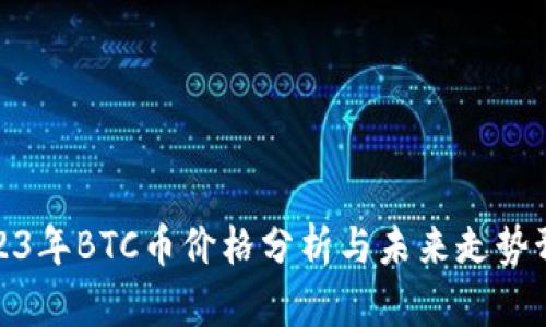 2023年BTC币价格分析与未来走势预测