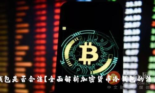 卖冷钱包是否合法？全面解析加密货币冷钱包的法律地位