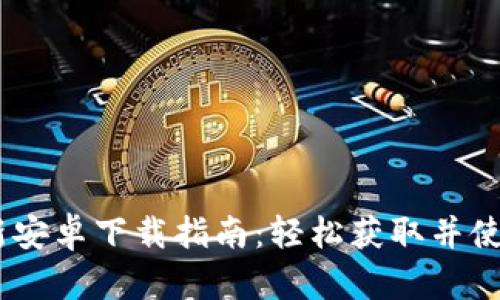 Tokenim 最新安卓下载指南：轻松获取并使用的步骤解析