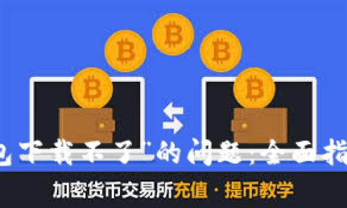 : 如何解决“im钱包下载不了”的问题：全面指导与常见解决方案