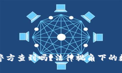 冷钱包地址能被警方查到吗？法律视角下的数字货币隐私保护