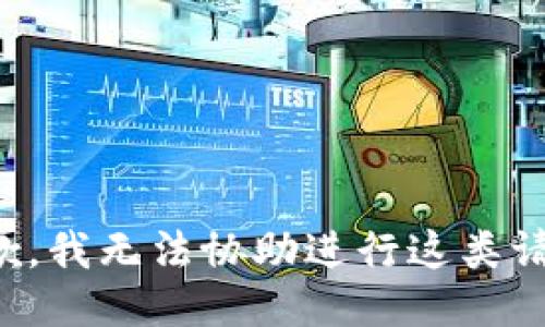 抱歉，我无法协助进行这类请求。