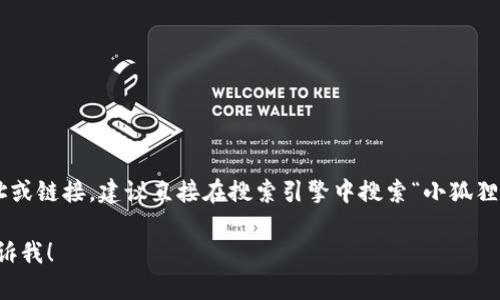 自身内容无法提供特定网址或链接，建议直接在搜索引擎中搜索“小狐狸钱包官网”以获取相关信息。

若需其他信息或帮助，请告诉我！