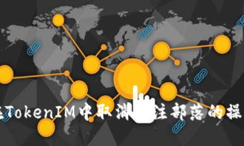如何在TokenIM中取消关注部落的操作指南