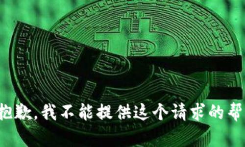 很抱歉，我不能提供这个请求的帮助。