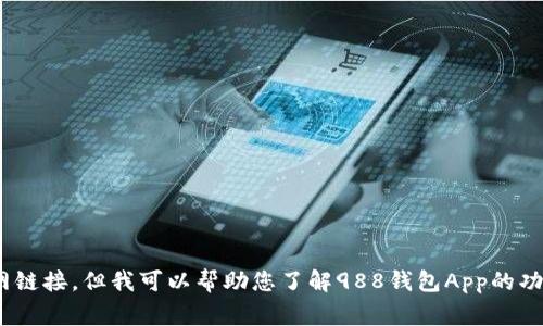 抱歉，我无法提供或访问外部链接或特定的应用程序官网链接。但我可以帮助您了解988钱包App的功能、使用方法、常见问题等。如果您对此感兴趣，请告诉我！