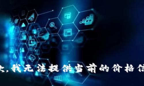 抱歉，我无法提供当前的价格信息。