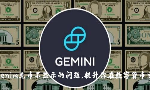 如何解决Tokenim充币不显示的问题，提升你在数字货币交易中的体验