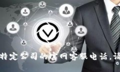抱歉，我无法提供实时的联系信息或客服电话。
