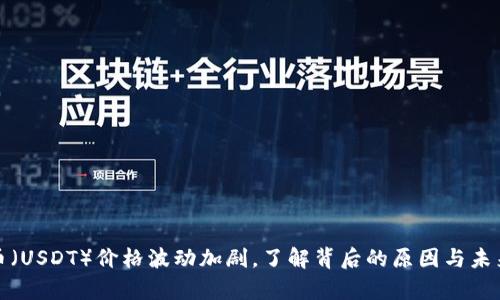 泰达币（USDT）价格波动加剧，了解背后的原因与未来趋势