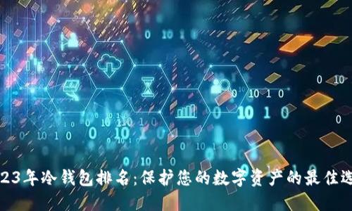 2023年冷钱包排名：保护您的数字资产的最佳选择