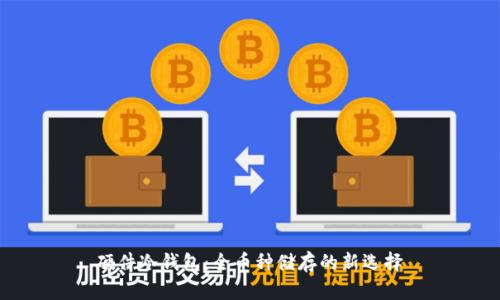 硬件冷钱包：全币种储存的新选择