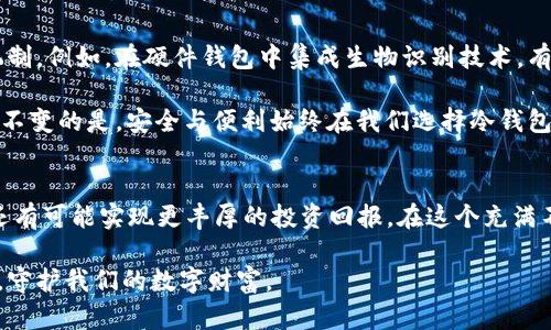 存储SHIB的冷钱包：安全、便捷与创新的完美结合

SHIB, 冷钱包, 加密货币, 数字资产/guanjianci

引言
在当今快速发展的数字时代，加密货币逐渐成为投资和交易的新宠。而在这其中，以SHIBA INU（SHIB）为代表的山寨币也得到了越来越多用户的喜爱。如何安全地存储这些数字资产，成为每一个SHIB持有者面临的重要课题。冷钱包作为一种安全存储加密货币的方法，逐渐受到追捧。那么，SHIB该如何通过冷钱包进行存储呢？

什么是冷钱包？
首先，我们需要了解什么是冷钱包。冷钱包是指不与互联网相连接的数字资产存储方式。这种方式的核心优势在于其高安全性，因为它能有效避免黑客攻击和网络钓鱼等风险。相比之下，热钱包则是在线的储存方式，尽管使用方便，但面临的安全风险显而易见。

为什么选择冷钱包存储SHIB？
选择冷钱包来存储SHIB，有几个突出的优势。首先，冷钱包能够最大程度上降低资产丢失或被盗的风险。其次，对于长期投资者而言，冷钱包提供了更稳定的存储方式，不必频繁参与交易。而且，在加密货币市场动荡时，冷钱包能有效帮助用户保持冷静，不被市场情绪左右。最后，冷钱包通常支持多种加密货币的存储，提供了更多的灵活性。

如何选择适合的冷钱包？
在市面上，有多种冷钱包可供选择，例如硬件钱包、纸钱包等。每种冷钱包都有其独特的特点与适用场景：
ul
    listrong硬件钱包：/strong如Ledger Nano S、Trezor等。这些设备通常具有良好的用户界面，并提供高度的安全性。对于频繁交易的用户，硬件钱包能提供便捷的管理体验。/li
    listrong纸钱包：/strong这是一种简单而原始的存储方式。用户可以将自己的私钥和公钥打印在纸上，放在安全的地方。虽然这种方式几乎没有网络攻击的风险，但一旦纸张损坏或丢失，就会无法找回资产。/li
/ul

冷钱包的设置与操作
设置冷钱包并不复杂，但需要按照一定的步骤进行，以保障安全：
ol
    li购买冷钱包设备，并确保是在官方渠道进行购买，避免购买到假货。/li
    li按照说明书上的指导进行安装和设置。在设置过程中，务必牢记并妥善保管助记词，这是恢复账户的唯一依据。/li
    li将SHIB转入冷钱包。在转账之前，要确认地址的正确性，避免因地址出错导致资产损失。/li
/ol

冷钱包使用中的注意事项
在使用冷钱包的过程中，有几个注意事项能够帮助您更好地保障资产安全：
ul
    listrong定期备份：/strong无论是硬件钱包还是纸钱包，定期备份是确保您在各种情况下都能找回资产的关键。/li
    listrong防范物理损害：/strong对于纸钱包，妥善保存并避免潮湿、火灾等可能导致损坏的环境。对于硬件钱包，要做好防摔、防水的措施。/li
    listrong定期更新：/strong如果您的硬件钱包支持固件更新，务必定期进行更新，以防止安全漏洞的发生。/li
/ul

相关法律与合规性
在存储和交易SHIB等加密货币时，了解相关法律法规非常重要。某些地区对加密货币的监管政策不断变化，因此在进行投资或存储之前，建议咨询专业律师或相关机构，以确保您的行为符合当地法律法规。

总结
在存储SHIB的过程中，选择合适的冷钱包是一项重要的决策。冷钱包不仅提供了潜在的高安全性，同时也能让用户在市场波动中保持心态的平和。无论您是长期持有者还是短期交易者，都应该认真对待数字资产的存储，充分利用冷钱包的优势，确保自己的投资更为安全。

在这个充满机遇和挑战的数字货币世界中，安全存储是每一个投资者不可忽视的重要任务。通过合理选择和使用冷钱包，您不仅能够有效保护自己的SHIB资产，还能为自己未来的数字货币之旅铺平道路。

思考未来：冷钱包的创新可能性
随着区块链技术的发展和数字货币市场的成熟，冷钱包的技术也在不断演进。未来，随着个人隐私保护意识的提升，冷钱包可能会出现更多创新机制。例如，在硬件钱包中集成生物识别技术，有望提供更加安全的认证方式。此外，智能合约的引入，可能使得冷钱包的使用更加灵活，比如通过多重签名机制增强账户的安全性。

我们有理由相信，冷钱包的未来将是一片光明。在这条充满机遇与挑战的道路上，让我们与时俱进，保持对加密货币的热情与探索精神。然而，始终不变的是，安全与便利始终在我们选择冷钱包的过程中占据着至关重要的地位。

最后的思考
无论您是新手投资者还是资深交易者，都应该认真考虑冷钱包的使用。通过对SHIB的存储方式进行深入思考，您不仅能够保护自己的资产安全，还有可能实现更丰厚的投资回报。在这个充满不确定性的市场中，只有那些具备前瞻眼光、稳健操作的投资者，才能在未来的投资旅程中，走得更远。 

希望本文能为您在选择和使用冷钱包时提供一些有价值的参考和指导。投资永远伴随着风险，但通过科学合理的方法，我们可以将风险降到最低，守护我们的数字财富。