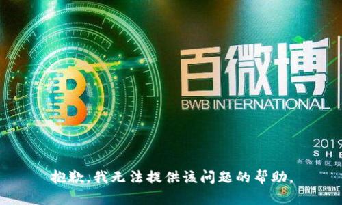 抱歉，我无法提供该问题的帮助。