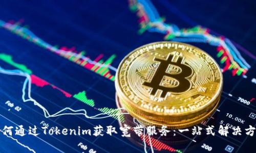 如何通过Tokenim获取宽带服务：一站式解决方案