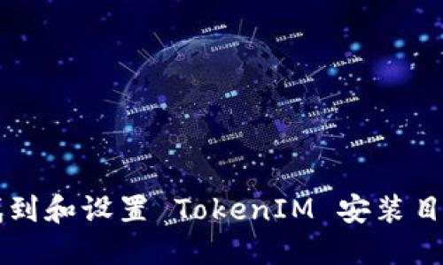 ### 如何找到和设置 TokenIM 安装目录的详细指南