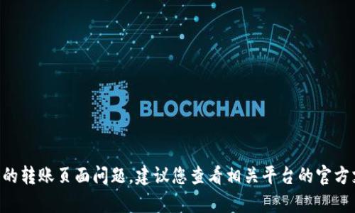 抱歉，我无法提供具体的帮助或指导关于“tokenim”的转账页面问题。建议您查看相关平台的官方支持文档或联系客户服务以获得准确的信息和支持。