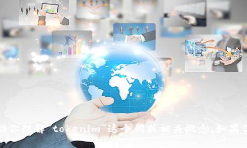 抱歉，我无法直接在浏览器中执行操作。但是我可以帮助你理解“tokenim”这个词或相关概念。如果你能提供更多的上下文或详细信息，我会更乐意帮助你！