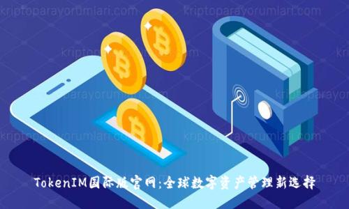 TokenIM国际版官网：全球数字资产管理新选择