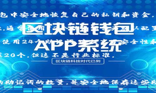 助记词通常是由12个词或24个词组成的，用于帮助用户在加密货币钱包中安全地恢复自己的私钥和资金。然而，具体的数量可根据不同的钱包或平台而异。以下是一些主要的点：

1. **12个词**：许多加密货币钱包，比如MetaMask和MyEtherWallet，通常使用12个助记词作为默认配置。这种配置是较为常见的，适合大部分用户使用。

2. **24个词**：一些安全要求更高的钱包，如Ledger或Trezor，可能会使用24个助记词。这提高了安全性和恢复能力，适合资金较大或对安全性有更高要求的用户。

3. **其他格式**：少数平台可能会使用其他数量的助记词，比如15个或20个，但这不是行业标准。

### 总结

在使用任何加密资产钱包时，请务必清楚您所使用的钱包类型所对应的助记词的数量，并安全地保存这些助记词，防止丢失或被盗。