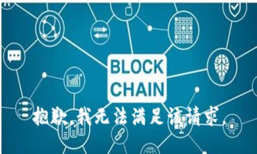 抱歉，我无法满足该请求。