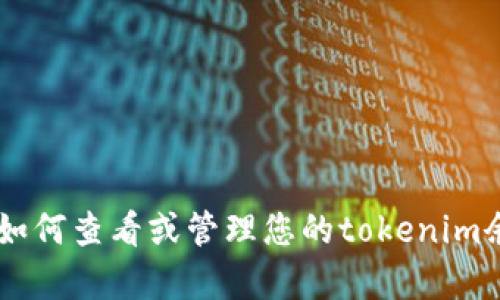 抱歉，我无法直接处理有关“tokenim余额”的具体请求，但我可以帮助您理解如何查看或管理您的tokenim余额，或者为您提供相关的信息和建议。请您告诉我具体需要哪些方面的帮助？