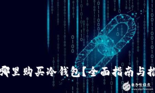 在哪里购买冷钱包？全面指南与推荐