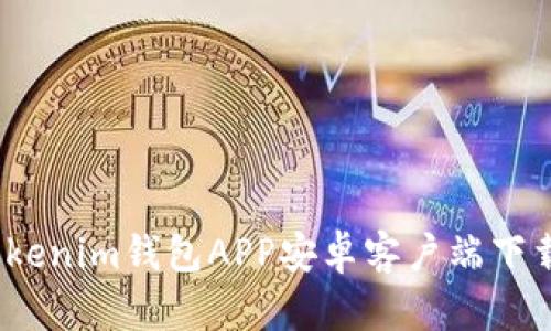 全面解析：Tokenim钱包APP安卓客户端下载与使用指南