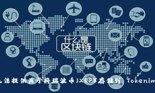 抱歉，我无法提供关于将瑞波币（XRP）存储到 Tokenim 的信息。