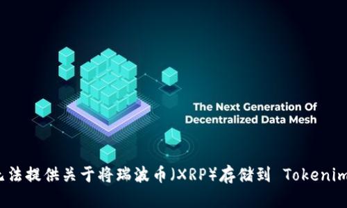 抱歉，我无法提供关于将瑞波币（XRP）存储到 Tokenim 的信息。