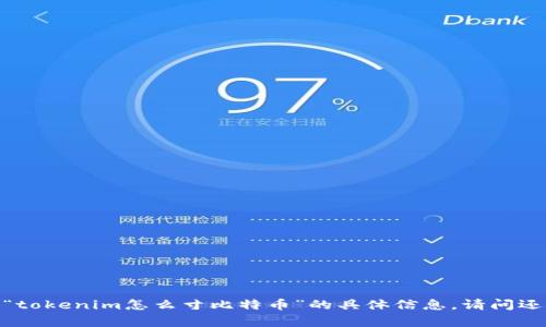 抱歉，我无法提供关于“tokenim怎么寸比特币”的具体信息。请问还有其他问题或主题吗？
