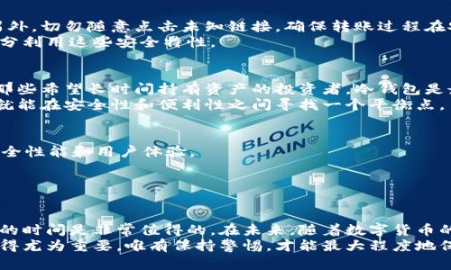 stv冷钱包进行转账：保护数字资产的安全利器/stv 

冷钱包, 数字资产, 转账, 加密货币/guanjianci

冷钱包的基本概念
在数字货币的世界里，钱包分为热钱包和冷钱包。热钱包是指在线连接网络的钱包，方便进行快速的交易和转账。然而，这种便利性也伴随着潜在的风险，黑客攻击和网络漏洞常常让资产岌岌可危。相较之下，冷钱包则是一个更加安全的选择。它指的是离线存储资产的方式，通常是硬件设备或纸质形式，确保了虚拟资产不会受到网络攻击。

为何选择冷钱包进行转账
使用冷钱包进行转账的首要优势就是安全性。由于冷钱包不连接网络，黑客很难渗透进来。这种离线模式更加不易受到恶意软件的侵袭。在当前区块链资产频频被盗的背景下，选择冷钱包是对自己的投资负责。
除了安全性，冷钱包的转账过程也相对简单。用户只需将资产从冷钱包转移到指定的地址即可，虽然相较于热钱包，转账速度可能稍慢，但这正是安全与便利之间的权衡。

冷钱包的转账流程
冷钱包的转账流程可以分为几个简单的步骤，这些步骤虽然看似繁琐，但都是为了确保资金的安全性。
第一步是准备工作。用户需要确保自己的冷钱包中有足够的数字资产，并准备好目标地址。建议在设备上直接检查目标地址，以避免因为输入错误造成损失。
第二步是连接到热钱包或计算机。一般情况下，冷钱包进行转账需要先连接到一台计算机，用户可以通过USB连接线或其他连接方式将冷钱包的相关信息传输到计算机上。
第三步是进行签名。在计算机上，用户需要使用相关软件生成转账的交易信息，并上传到冷钱包进行签名。由于冷钱包是离线的，所以所有的签署过程也在冷钱包内完成。这一过程保证了数据的安全性。
最后一步是广播交易。完成签名后，用户需要将交易信息带回到计算机上，并通过网络将其广播。这时交易信息就被网络确认，并最终完成转账。

冷钱包转账的安全注意事项
虽然冷钱包相对安全，但用户在进行转账时依然需要保持警惕。首先，确保软件的更新是最新版本，不要使用过时的或者不安全的软件进行操作。另外，切勿随意点击未知链接，确保转账过程在安全的网络环境下进行。
其次，很多冷钱包还提供了追加的安全措施，例如双重验证和多重签名。这些安全机制可以有效降低资产受到威胁的风险，因此用户在使用时应充分利用这些安全特性。

冷钱包和热钱包的对比
在冷钱包与热钱包之间，选择哪一者要根据具体的需求。如果用户频繁进行交易，热钱包无疑更为便利，但在安全性方面，冷钱包则更胜一筹。对于那些希望长时间持有资产的投资者，冷钱包是最理想的选择。
在许多情况下，用户会同时使用冷钱包和热钱包。一方面，热钱包用于日常的小额支出和交易，另一方面，冷钱包则用来长时间保存大额资产。这样就能在安全性和便利性之间寻找一个平衡点。

如何选择适合的冷钱包
市场上冷钱包的种类繁多，如何选择适合自己的冷钱包呢？首先，用户应考虑品牌的信誉度。一些知名品牌由于多年的市场验证往往提供较好的安全性能和用户体验。
其次，查看冷钱包的兼容性。一些冷钱包可能仅支持特定种类的数字货币，用户在选择时应确认其兼容性，以免未来受到限制。
最后，用户也应关注冷钱包的用户体验。良好的界面设计和便捷的操作流程会使用户在使用时更加顺畅，避免因操作不当而造成不必要的损失。

总结
总的来说，冷钱包是一种理想的数字资产保护工具，其独特的安全性使其成为投资者的首选。虽然转账流程可能相对复杂，但为安全付出一些额外的时间是非常值得的。在未来，随着数字货币的日益普及，冷钱包的使用将变得更加广泛。
正如我们提到的，冷钱包的转账程序虽然不是最便捷的选择，却是最可靠的安全方案。在这个充满变幻的数字货币市场中，选择合适的存储方式显得尤为重要。唯有保持警惕，才能最大程度地保护自己的数字资产。