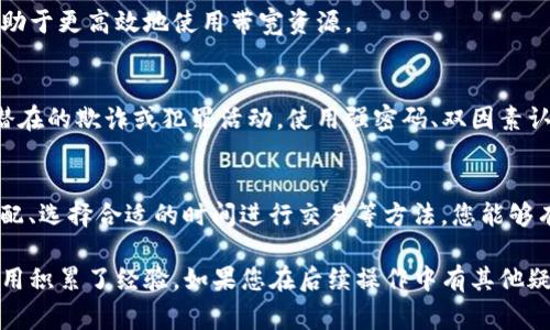 在Tokenim转账过程中，如果遇到“没有带宽”的提示，这通常意味着您在进行转账时所需的交易带宽不足。带宽是指在区块链网络中，用户执行智能合约或发送交易所需的资源。这种情况可能让您感到困扰，但实际上是一个可以解决的问题。下面将详细解释这个问题的原因、解决方案以及一些相关的最佳实践。

什么是带宽？
带宽在区块链网络中是一个关键概念，尤其是在基于Tokenim或类似平台上进行交易时。简单来说，带宽可以被视作在网络中执行某项操作所需的“电力”。每次您进行代币转账或与智能合约交互时，都需要消耗一定的带宽。这是为了确保网络的稳定和安全，由于资源有限，用户需要合理管理和分配这些带宽。

带宽不足的原因
您可能会遇到几种情况，导致转账时出现“没有带宽”的错误：
ul
    listrong账户带宽耗尽：/strong如果您之前进行了大量的交易，您的账户带宽可能已经被占用，导致无法再进行新的转账。/li
    listrong网络负载：/strong在高峰时段，网络中的交易数量可能激增，导致可用带宽出现短缺。这种情况通常是暂时的，但如果您急于进行交易，可能会受到影响。/li
    listrong未充值带宽：/strong某些平台允许用户购买额外的带宽，如果您没有进行充值，自然会遇到这个问题。/li
/ul

解决方案
遇到“没有带宽”的情况并不可怕，接下来是几个可以解决该问题的步骤：

1. 查看您的带宽状态
首先，您需要检查您的账户带宽使用情况。大多数区块链钱包或平台都提供了清晰的界面，显示账户余额、带宽状况及最新的交易记录。确认您的当前带宽是否真的耗尽。

2. 充值带宽
如果您的带宽确实耗尽，您可以考虑充值。这通常是通过平台提供的方式进行，您可能需要使用其他代币兑换或直接用法币购买不同额度的带宽。充值后，系统通常会立即更新带宽状态，使您能够继续进行转账。

3. 等待网络缓解
在某些情况下，您也可以选择等待，尤其是在网络不稳定或高负载期间。过一段时间后，网络拥堵可能得以缓解，您将能够顺利转账。请注意，这种方法并不适用于紧急情况下的交易。

4. 使用不同的时间段转账
如果可能的话，选择在网络使用较少的时段进行转账，通常在白天或特定的工作时间外，网络负载会较低。这可以显著提高您完成交易的成功率，避免因带宽不足而中断。

5. 提升带宽的技巧
有些情况下，您可以通过调整设置来提升带宽效率。例如，减少在同一时间内进行的交易数量，或者合并小的转账为一次大的转账，有助于更高效地使用带宽资源。

确保安全性
在进行任何充值或修改账户设置时，请务必确保选择官方渠道，并注意网络安全。由于区块链技术的开放性，确保安全可以让您避免潜在的欺诈或犯罪活动。使用强密码、双因素认证等方式来保护您的资金安全。

总结
Tokenim转账中遇到的“没有带宽”问题其实是区块链网络资源管理中的一种正常现象。通过了解带宽的概念、检查带宽状态、合理调配、选择合适的时间进行交易等方法，您能够有效克服这一障碍。同时在处理账户时，不要忽视安全问题，确保您的资金安全。

无论如何，面对技术问题时，保持冷静、系统地分析问题并寻找解决方案是非常重要的，这不仅提高了解决问题的效率，也为未来的使用积累了经验。如果您在后续操作中有其他疑问，可以查阅平台的官方帮助文档、社区论坛或联系客服以获取更多支持。