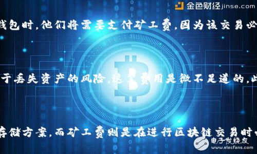 冷钱包费用与矿工费的关系

在探讨冷钱包费用时，许多人都会产生一个相似的疑问：“冷钱包费用是矿工费吗？”这是一个涉及加密货币存储和交易机制的复杂问题。为了深入理解这个问题，我们需要首先了解冷钱包和矿工费各自的定义以及它们是如何运作的。

什么是冷钱包？

冷钱包，顾名思义，是一种不直接连接互联网的加密货币存储方式。它可以是硬件设备，也可以是纸质钱包。由于它不与网络相连，冷钱包相对安全，不易受到黑客攻击或恶意软件的侵扰。许多投资者选择冷钱包来存储长期持有的加密资产，以降低被盗风险。

什么是矿工费？

矿工费是加密货币交易中必不可少的一部分，特别是在如比特币或以太坊等区块链网络中。当用户发起交易时，他们需要向矿工支付一定的费用，以便矿工能够优先处理和确认这些交易。这一费用被称为“矿工费”，它补偿了矿工在维护网络和处理交易时所花费的计算资源和电力成本。

冷钱包的费用结构

冷钱包本身的费用结构与矿工费是不同的。当你购买一款冷钱包时，你通常会支付设备的生产成本，或者在使用纸质钱包的情况下，可能只需支付印刷费用。此外，冷钱包在使用过程中，还可能涉及到其他相关费用，如转移资产到冷钱包时产生的矿工费。

冷钱包与矿工费的关系

从广义上来看，冷钱包的使用会涉及到矿工费，但冷钱包本身并不收取矿工费。当用户希望将资金从热钱包（在线钱包）转移到冷钱包时，他们将需要支付矿工费，因为该交易必须在区块链上进行确认。在这一过程中，矿工费是为了确保网络上交易的有效性和及时性。

冷钱包的优势与矿工费的影响

冷钱包的主要优势在于安全性。在对抗网络攻击和盗窃方面，冷钱包无疑是最优选择。虽然在转移资产时需要支付矿工费，但相较于丢失资产的风险，这笔费用是微不足道的。此外，冷钱包的用户可以选择何时进行资金转移，进而选择相对低矿工费的时机，达到成本最。

总结：冷钱包费用与矿工费的区别

综上所述，冷钱包的费用并不是矿工费，虽然在使用冷钱包过程中可能会涉及到矿工费的支付。冷钱包提供的是更加安全的资产存储方案，而矿工费则是在进行区块链交易时必需的，因此需要将两者进行区分。在加密货币的世界中，了解这些费用的结构及其作用，将有助于投资者更好地管理自己的资产。