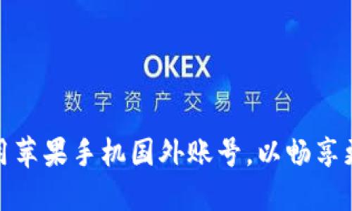 如何创建并使用苹果手机国外账号，以畅享更多应用和服务