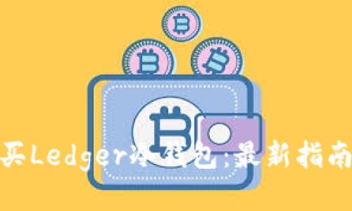 如何安全购买Ledger冷钱包：最新指南与推荐渠道