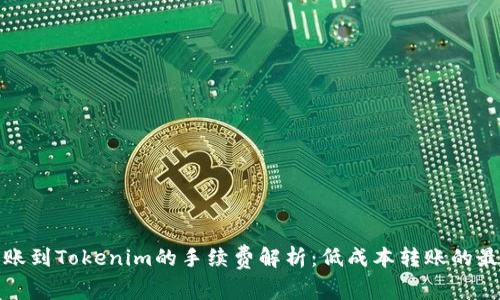 火币转账到Tokenim的手续费解析：低成本转账的最佳选择