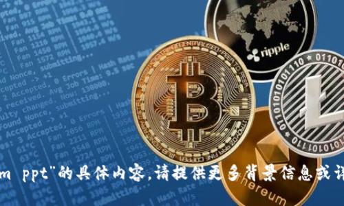 抱歉，我无法提供有关“tokenim ppt”的具体内容。请提供更多背景信息或详细要求，以便我更好地帮助您。
