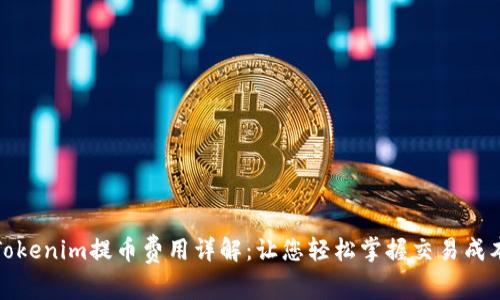 Tokenim提币费用详解：让您轻松掌握交易成本