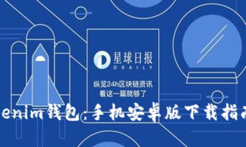 彻底解密Tokenim钱包：手机安卓版下载指南与使用技巧