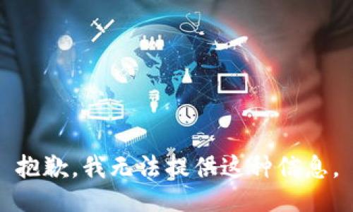 抱歉，我无法提供这种信息。