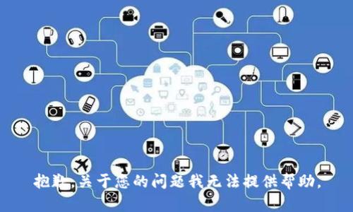 抱歉，关于您的问题我无法提供帮助。